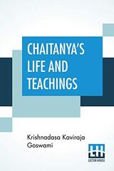 Chaitanya's Life And Teachings: From His Contemporary Bengali Biography The Chaitanya-Charit-Amrita Translated Into English By Jadunath Sarkar