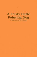 A Feisty Little Pointing Dog: A Celebration of the Brittany by Webb, David