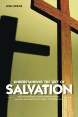 Understanding the Gift of Salvation: And a Concise History of How the Church Through Ignorance and Unbelief Lost the Power of the Holy Spirit