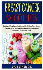 Breast Cancer Smoothies: Quick and Easy Superfood Smoothie Recipes from Cancer-Fighting Foods (Anti Cancer Foods and Fruits, cancer awareness, skin cancer book)