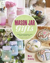 Mason Jar Gifts: Create Heartwarming Gifts Using Canning Jars