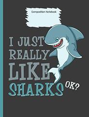 I Just Really Like Sharks Ok? Composition Notebook: Shark Lover Notebook For Kids