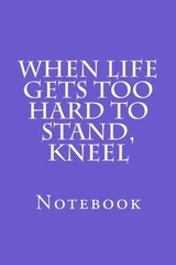 When Life Gets Too Hard To Stand, Kneel: Notebook