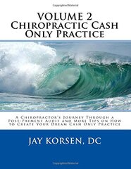Chiropractic Cash Only Practice, Vol. II: A Chiropractor's Journey Through a Post-Payment Audit and More Tips on How to Create Your Dream Cash Only Practice